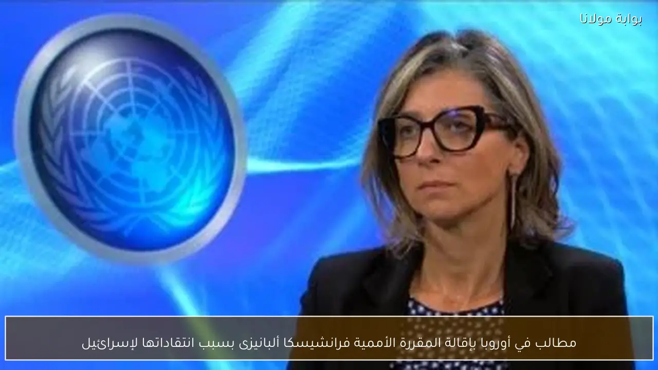 مطالب في أوروبا بإقالة المقررة الأممية فرانشيسكا ألبانيزى بسبب انتقاداتها لإسرائيل