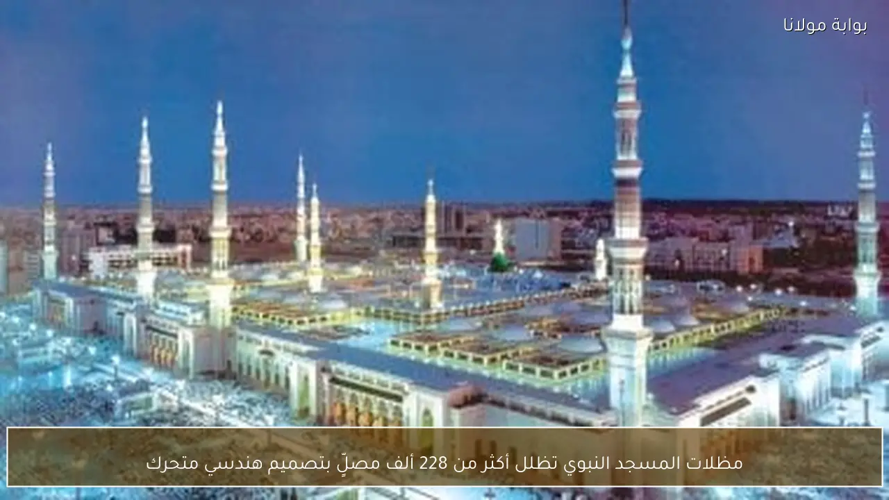 مظلات المسجد النبوي تظلل أكثر من 228 ألف مصلٍّ بتصميم هندسي متحرك