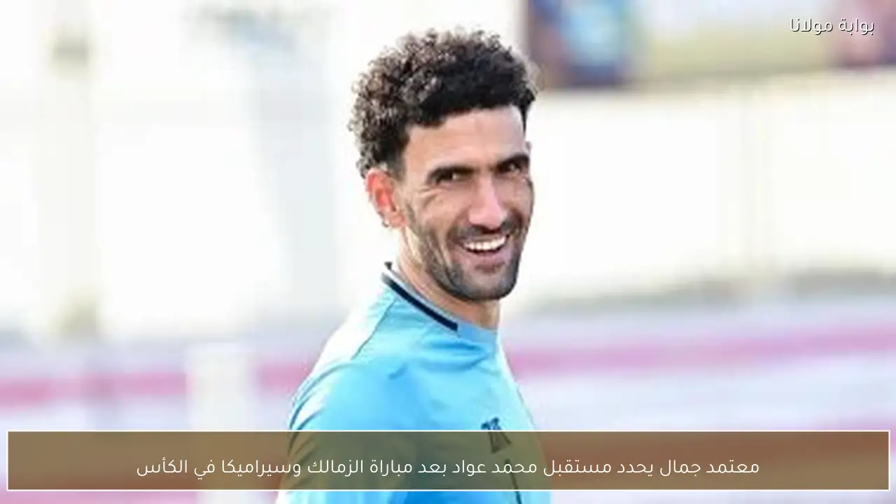 معتمد جمال يحدد مستقبل محمد عواد بعد مباراة الزمالك وسيراميكا في الكأس
