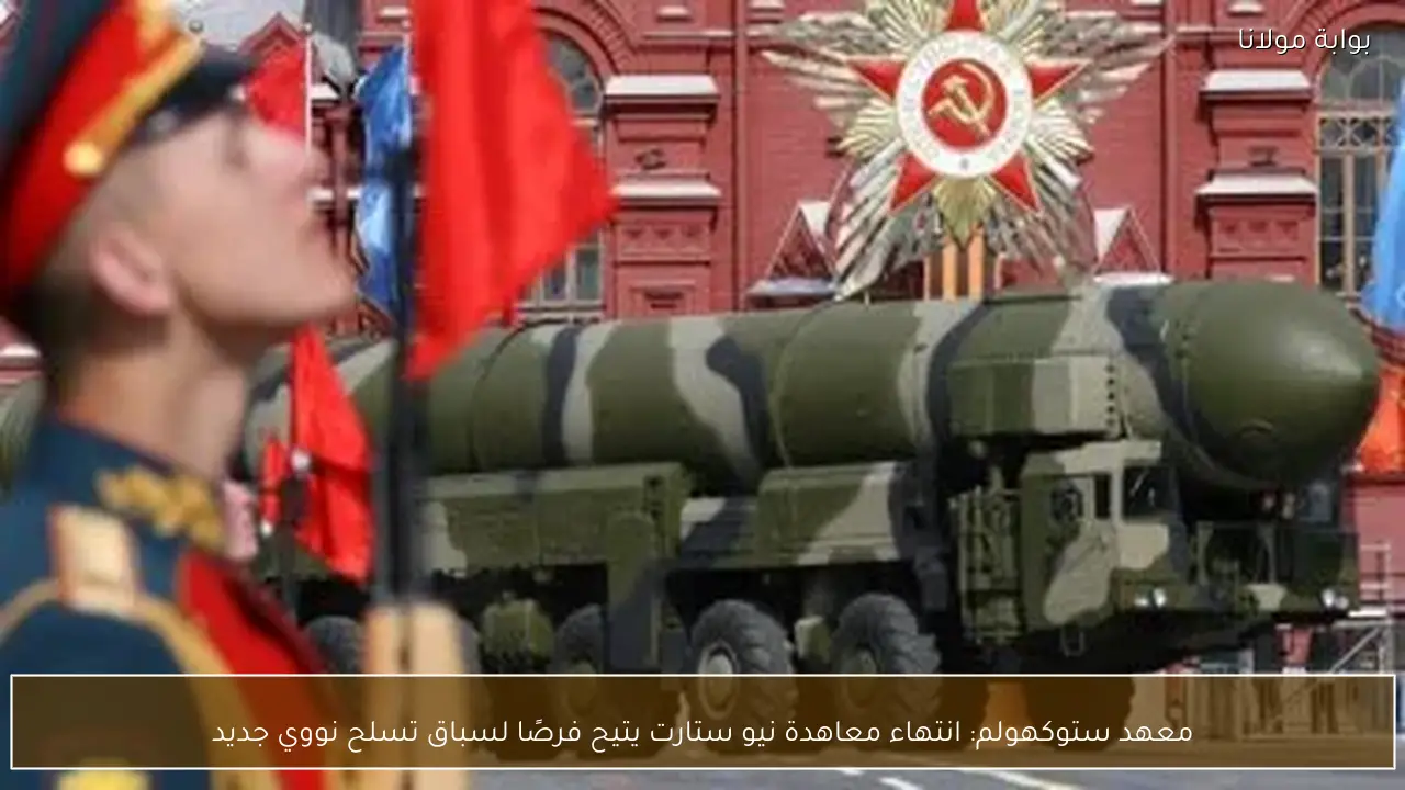 معهد ستوكهولم: انتهاء معاهدة نيو ستارت يتيح فرصًا لسباق تسلح نووي جديد