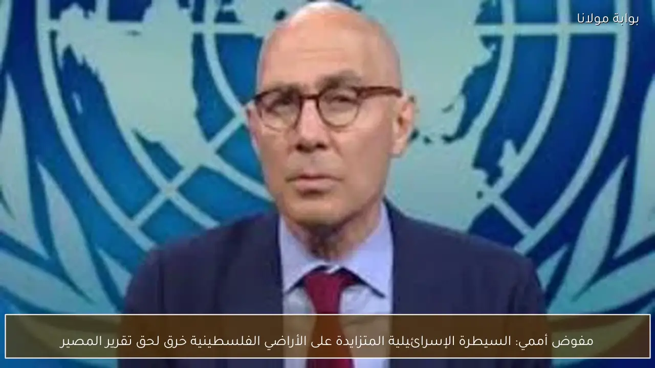 مفوض أممي: السيطرة الإسرائيلية المتزايدة على الأراضي الفلسطينية خرق لحق تقرير المصير