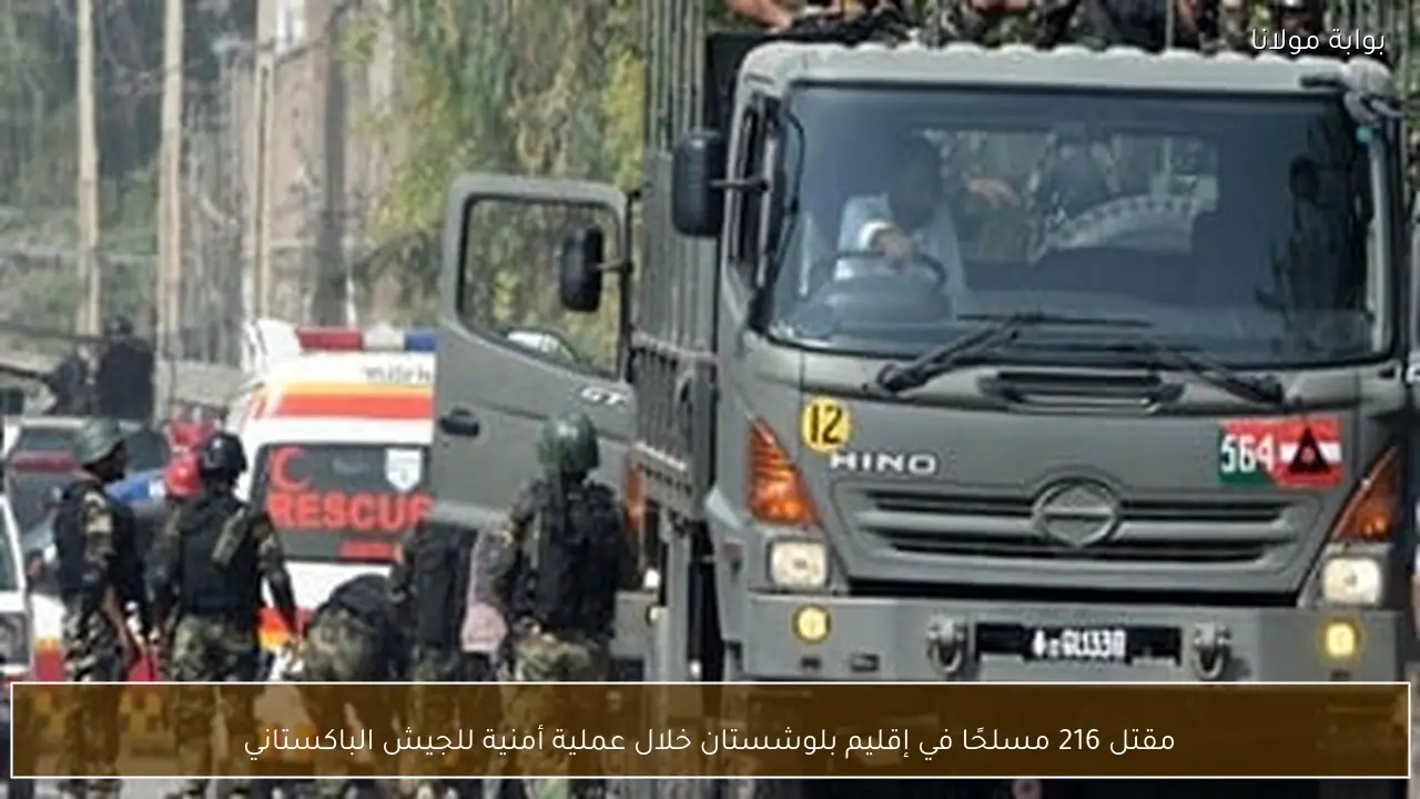 مقتل 216 مسلحًا في إقليم بلوشستان خلال عملية أمنية للجيش الباكستاني