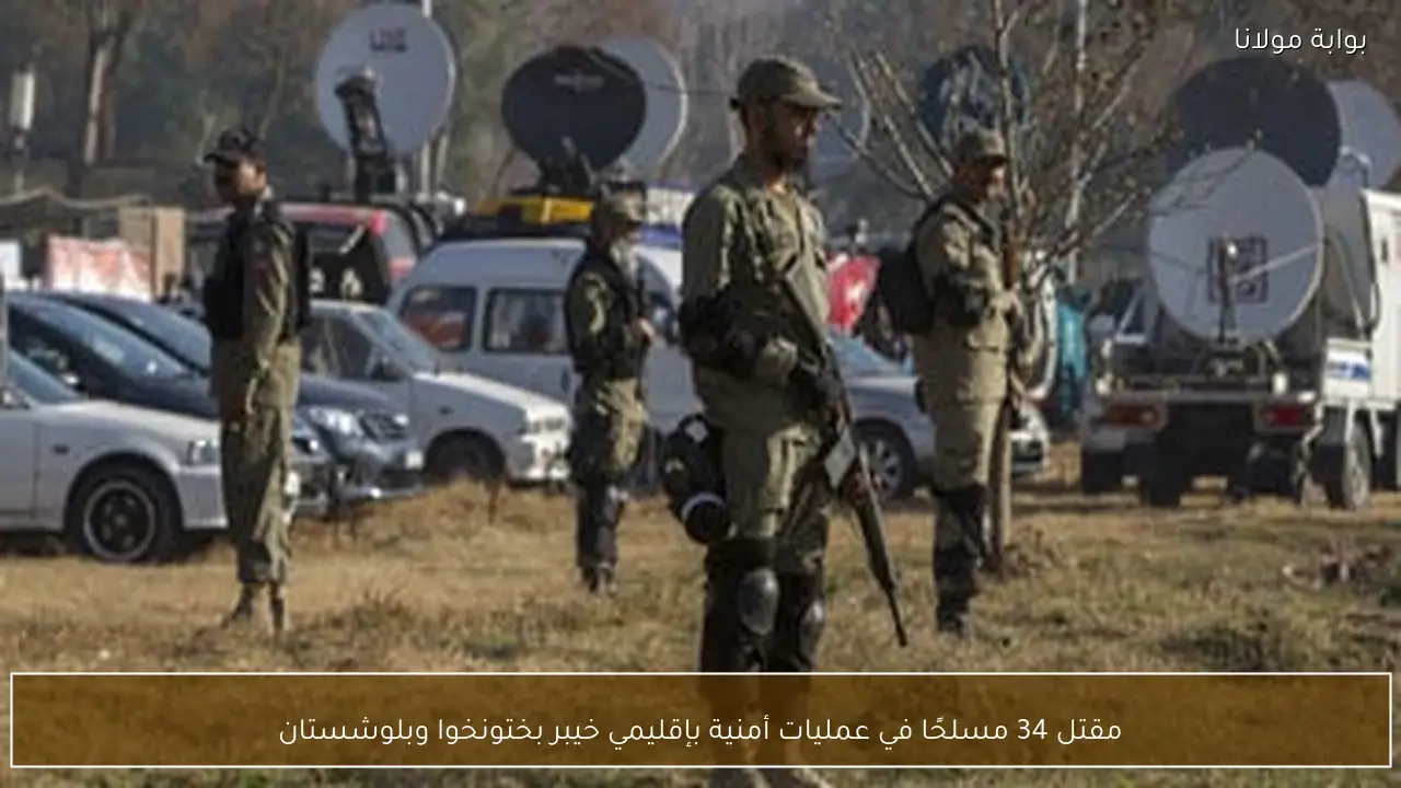 مقتل 34 مسلحًا في عمليات أمنية بإقليمي خيبر بختونخوا وبلوشستان