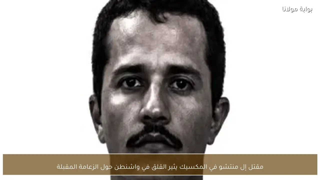 مقتل إل منتشو في المكسيك يثير القلق في واشنطن حول الزعامة المقبلة