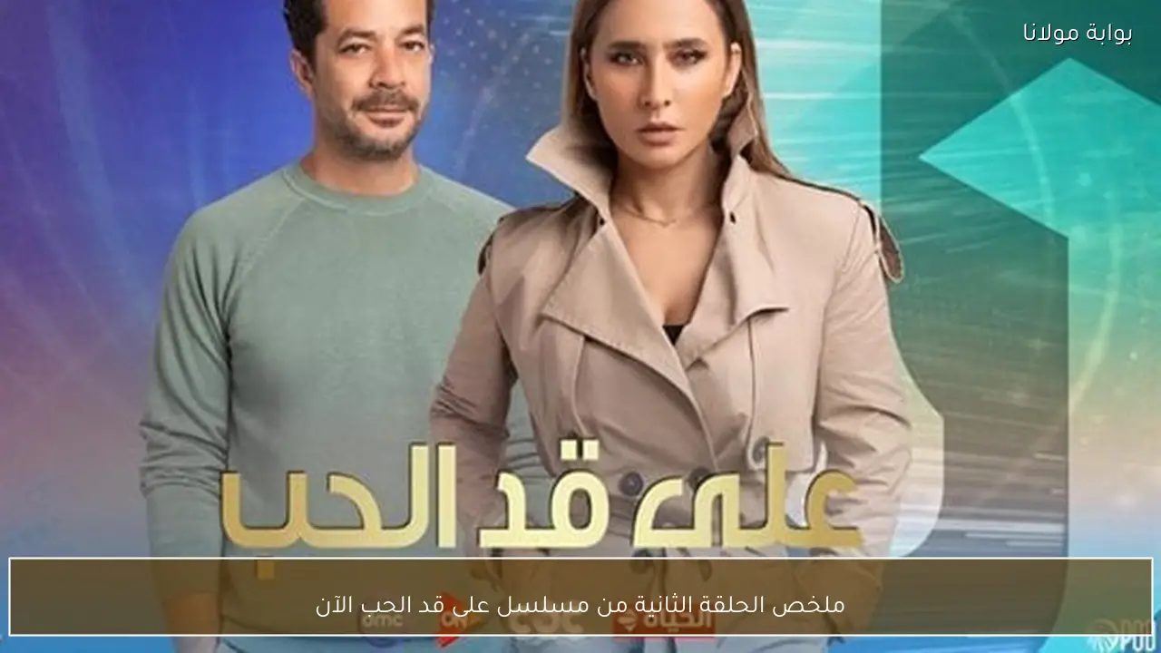 ملخص الحلقة الثانية من مسلسل على قد الحب الآن