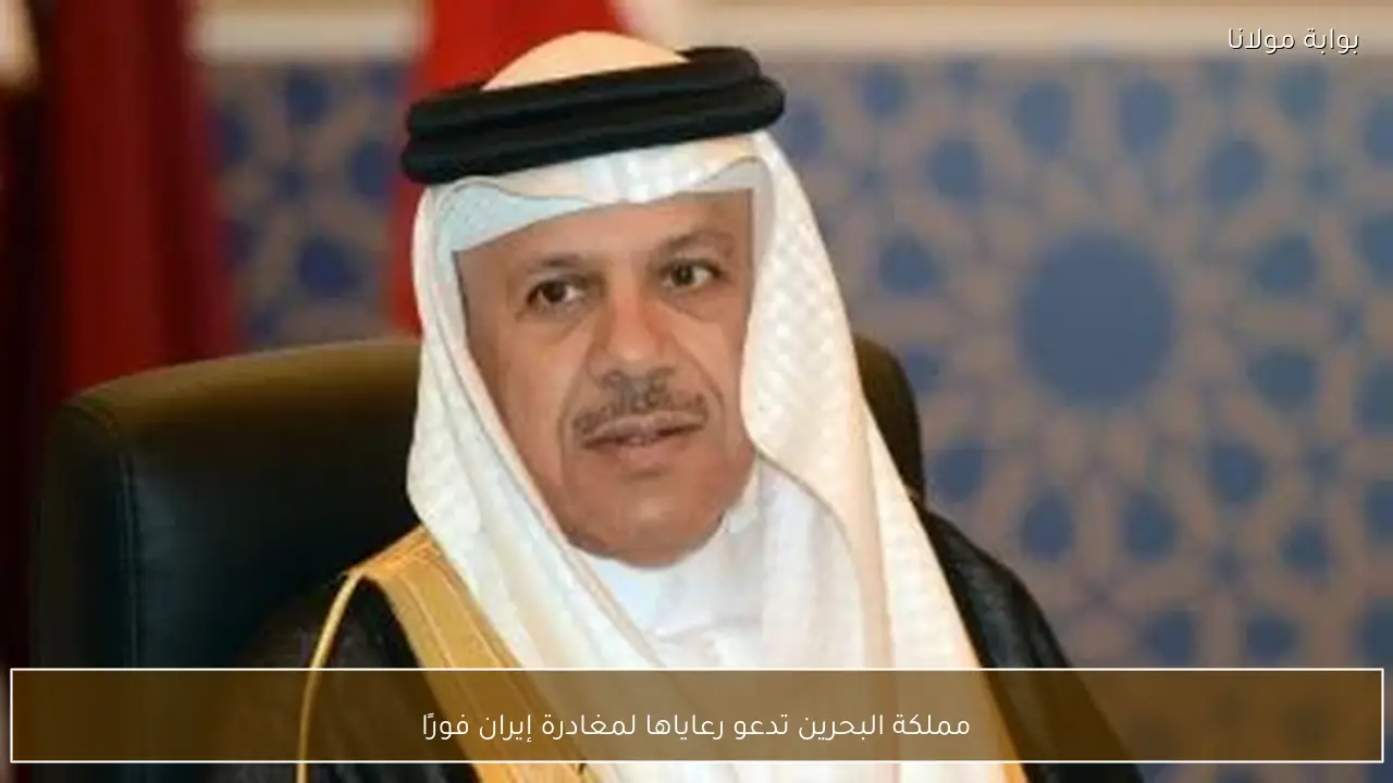 مملكة البحرين تدعو رعاياها لمغادرة إيران فورًا