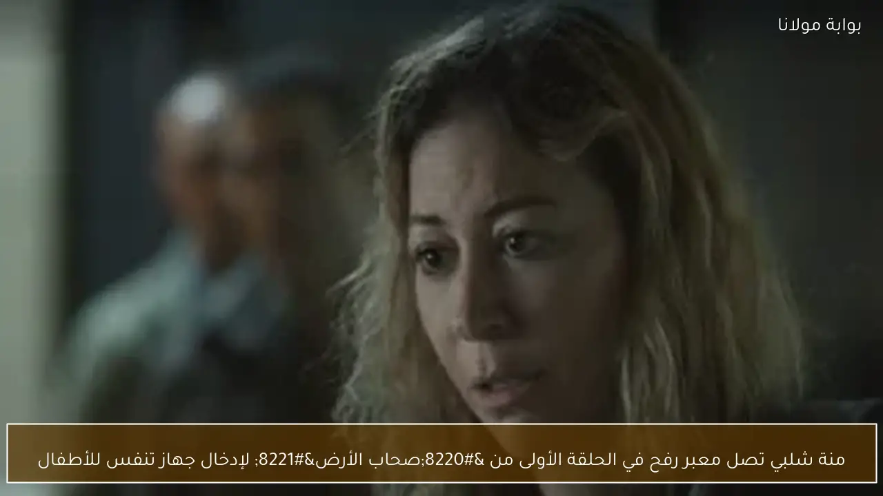 منة شلبي تصل معبر رفح في الحلقة الأولى من “صحاب الأرض” لإدخال جهاز تنفس للأطفال