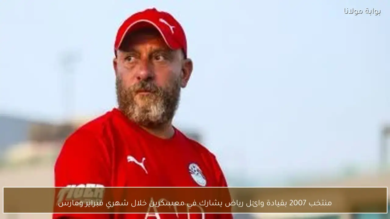 منتخب 2007 بقيادة وائل رياض يشارك في معسكرين خلال شهري فبراير ومارس