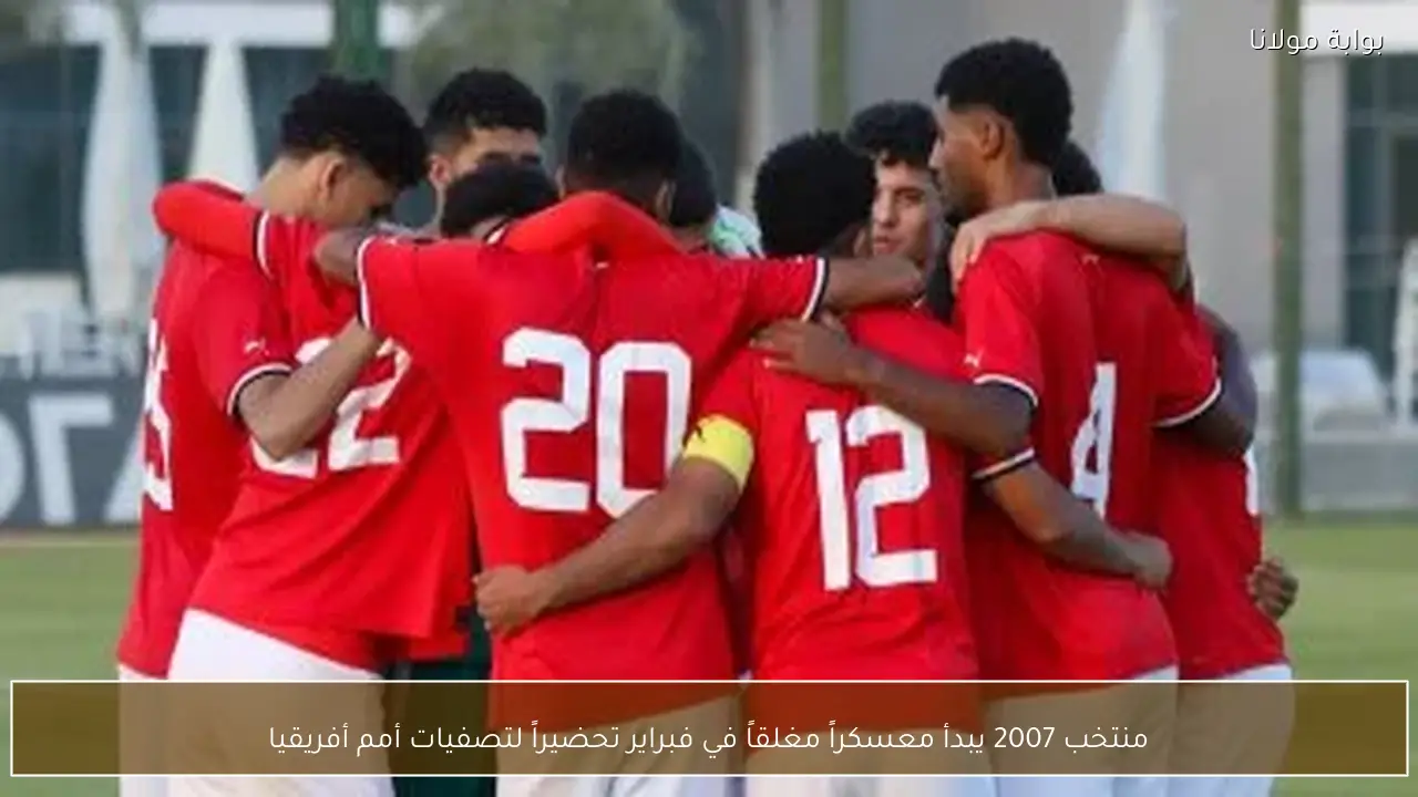 منتخب 2007 يبدأ معسكراً مغلقاً في فبراير تحضيراً لتصفيات أمم أفريقيا