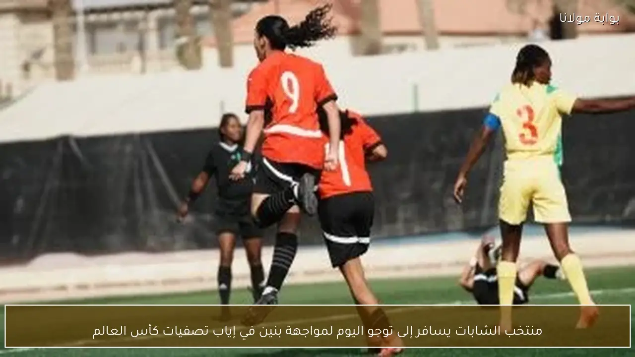 منتخب الشابات يسافر إلى توجو اليوم لمواجهة بنين في إياب تصفيات كأس العالم