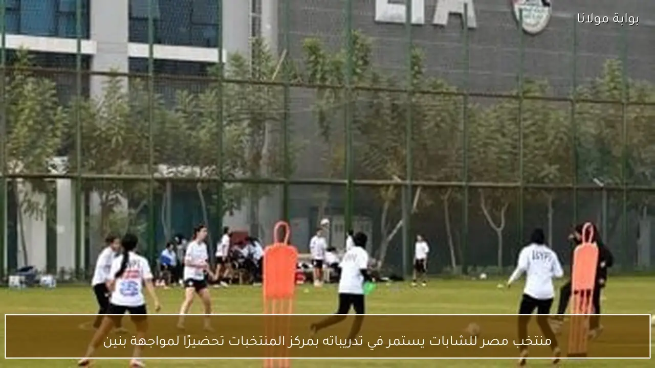 منتخب مصر للشابات يستمر في تدريباته بمركز المنتخبات تحضيرًا لمواجهة بنين