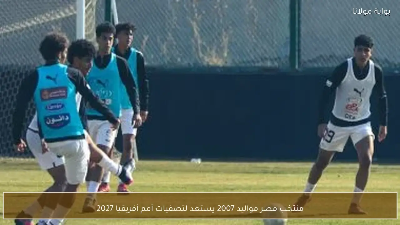 منتخب مصر مواليد 2007 يستعد لتصفيات أمم أفريقيا 2027