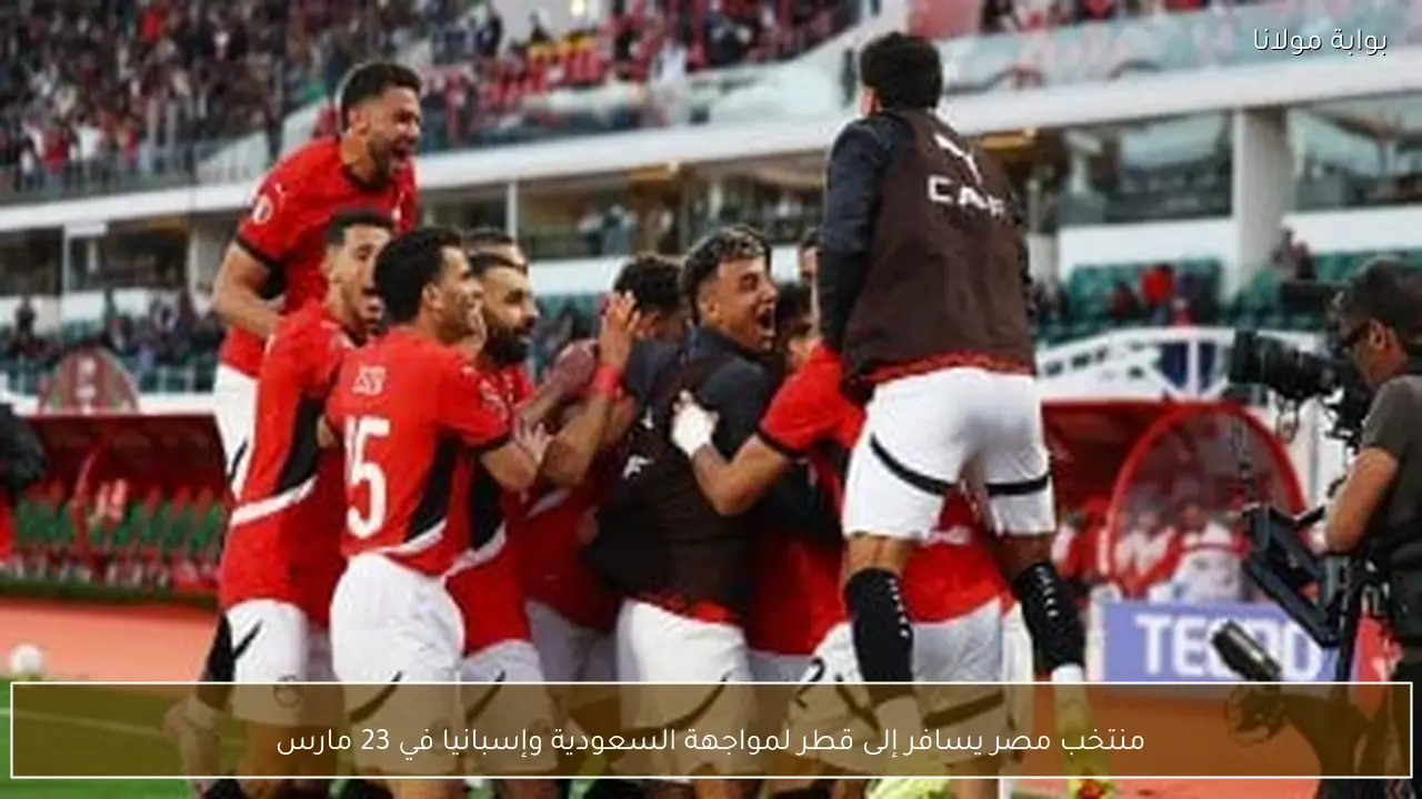 منتخب مصر يسافر إلى قطر لمواجهة السعودية وإسبانيا في 23 مارس