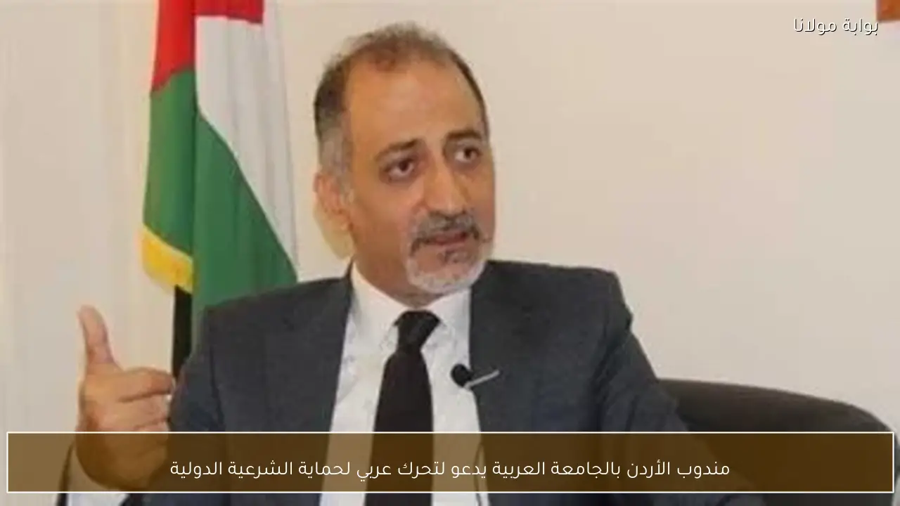 مندوب الأردن بالجامعة العربية يدعو لتحرك عربي لحماية الشرعية الدولية