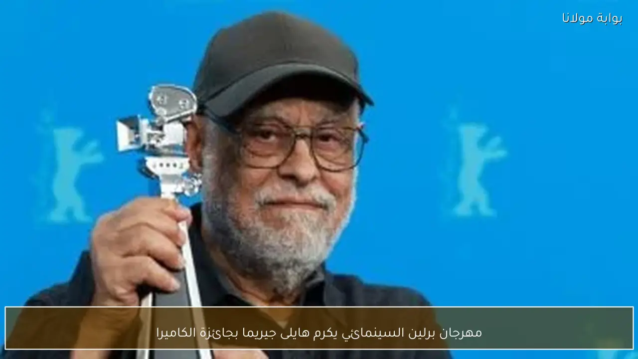 مهرجان برلين السينمائي يكرم هايلى جيريما بجائزة الكاميرا