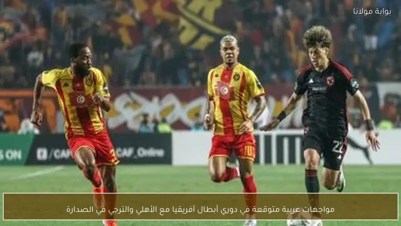 مواجهات عربية متوقعة في دوري أبطال أفريقيا مع الأهلي والترجي في الصدارة