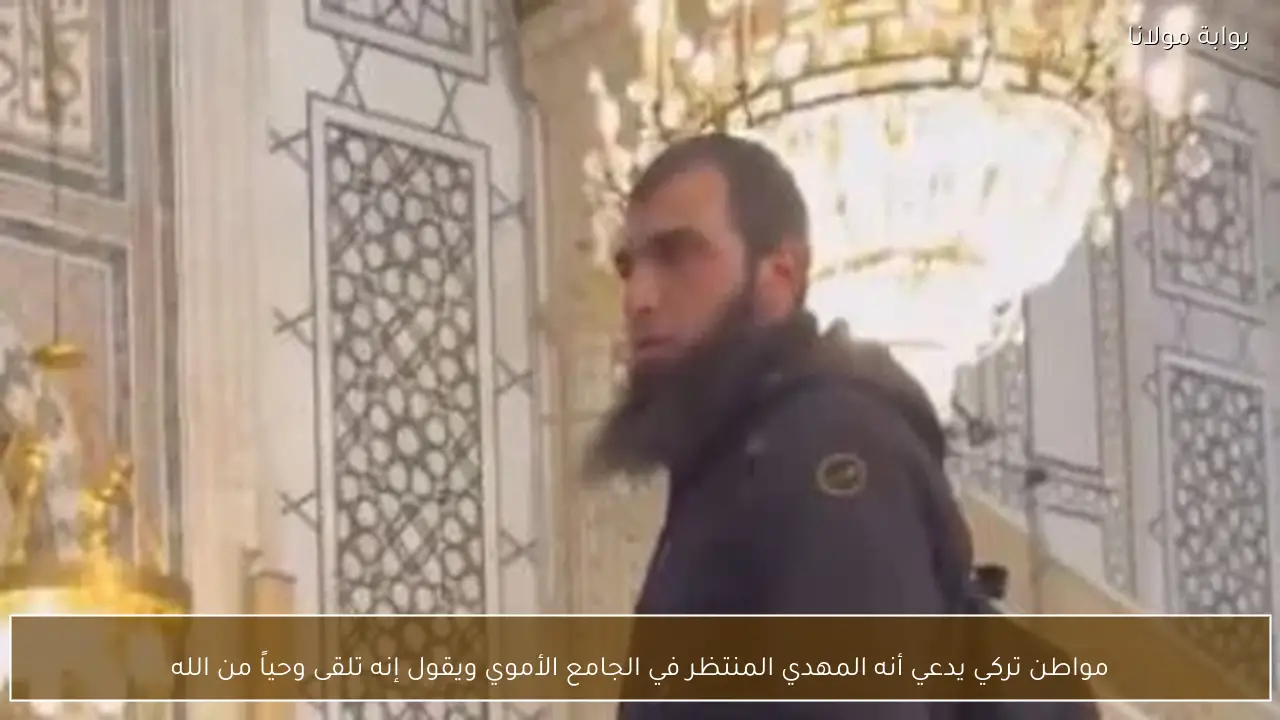 مواطن تركي يدعي أنه المهدي المنتظر في الجامع الأموي ويقول إنه تلقى وحياً من الله