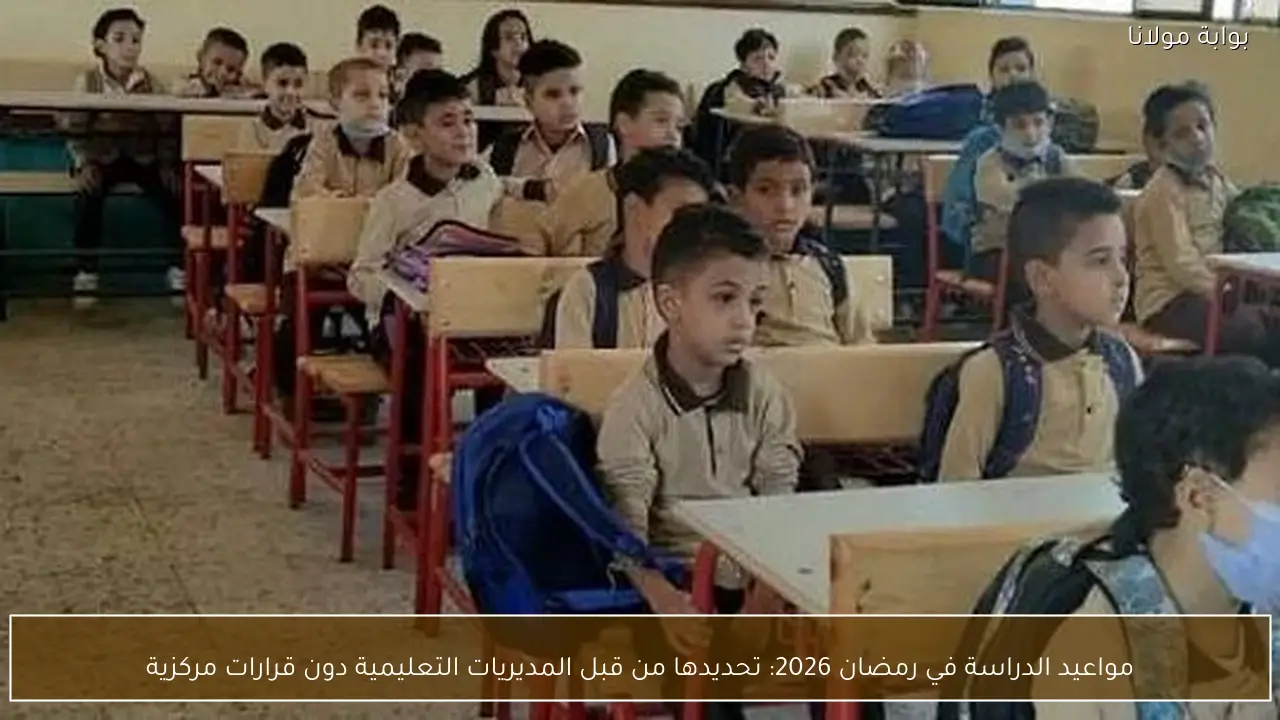 مواعيد الدراسة في رمضان 2026: تحديدها من قبل المديريات التعليمية دون قرارات مركزية