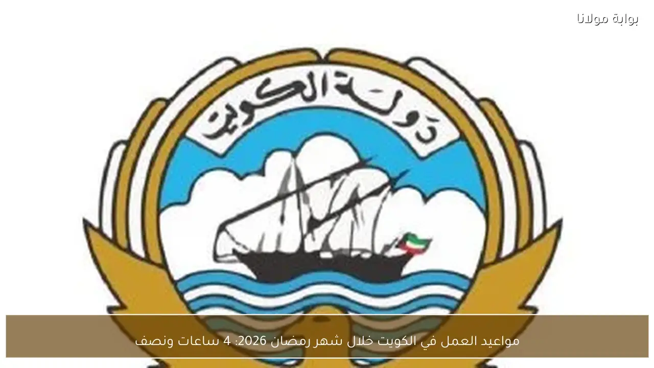 مواعيد العمل في الكويت خلال شهر رمضان 2026: 4 ساعات ونصف