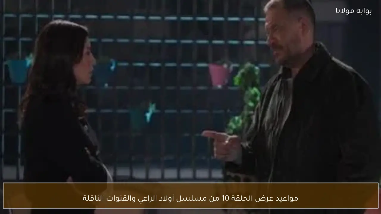 مواعيد عرض الحلقة 10 من مسلسل أولاد الراعي والقنوات الناقلة