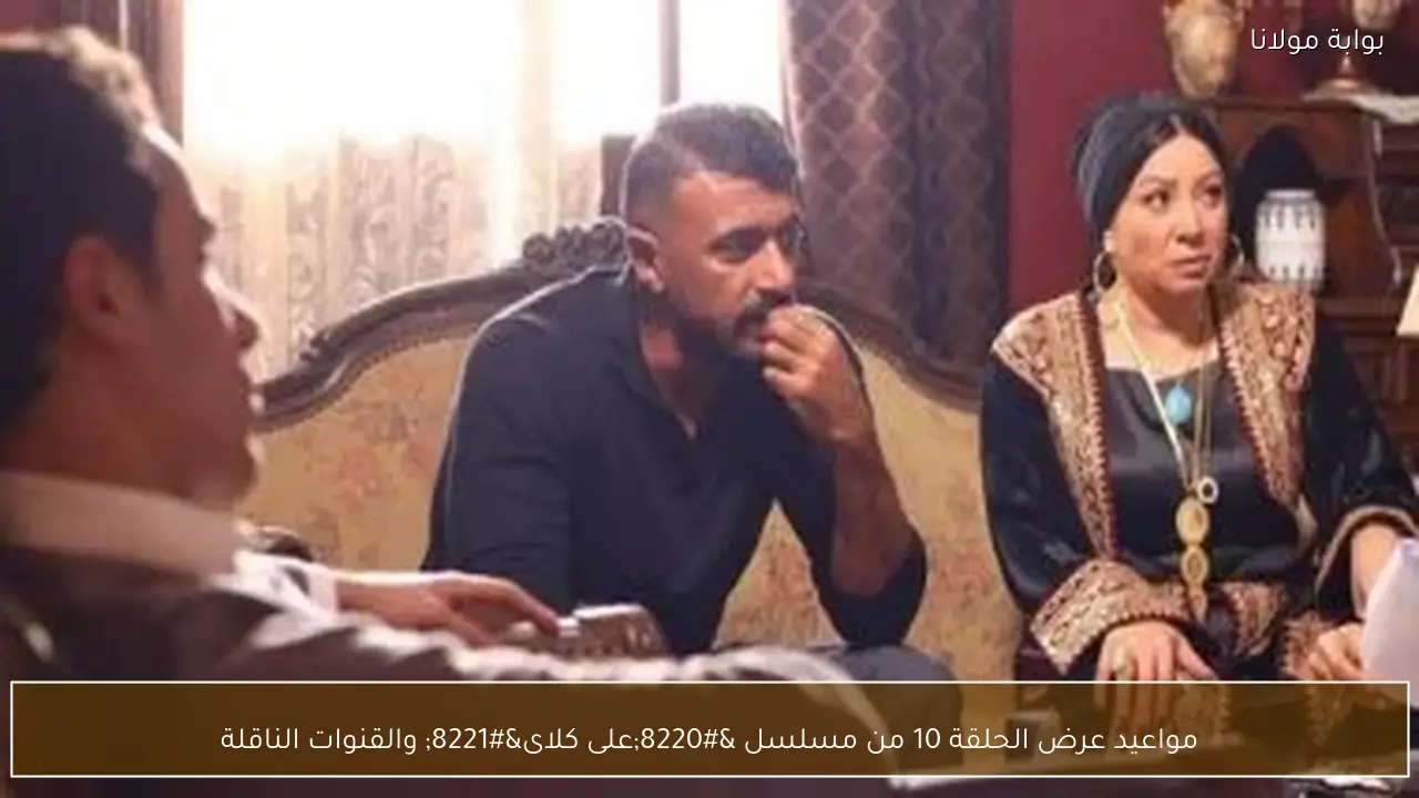 مواعيد عرض الحلقة 10 من مسلسل “على كلاى” والقنوات الناقلة