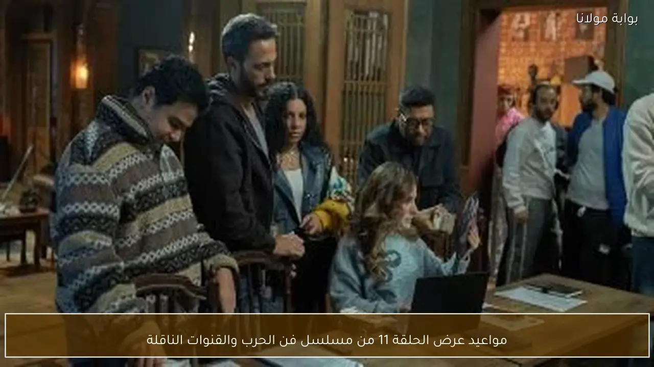 مواعيد عرض الحلقة 11 من مسلسل فن الحرب والقنوات الناقلة