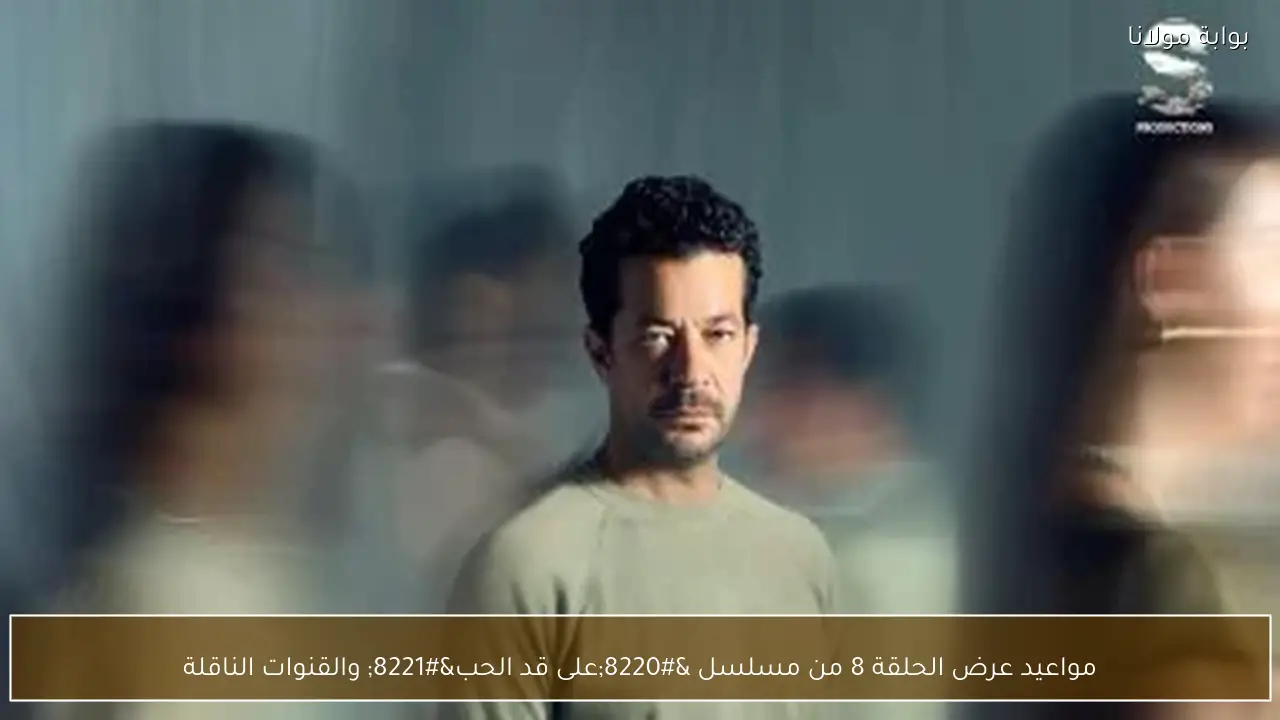 مواعيد عرض الحلقة 8 من مسلسل “على قد الحب” والقنوات الناقلة