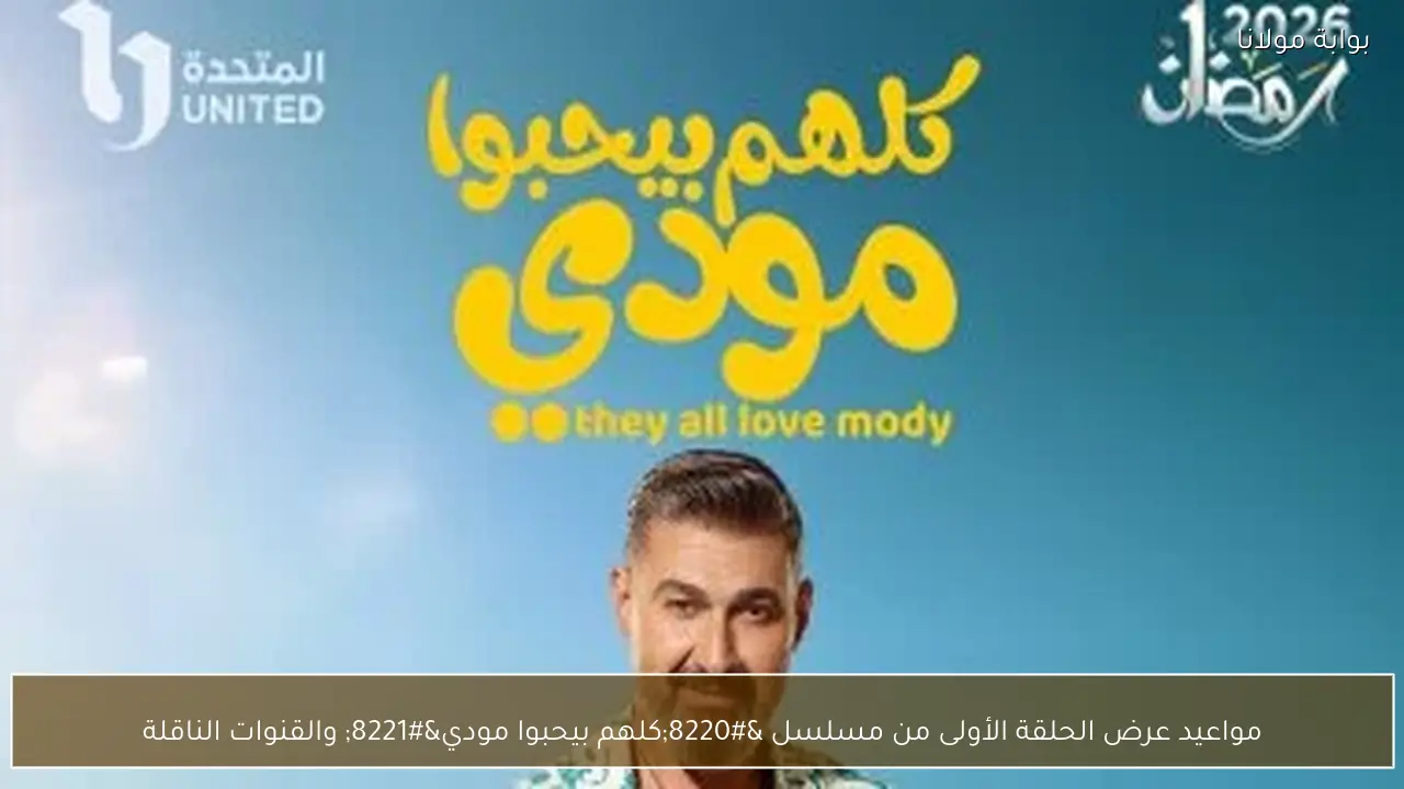مواعيد عرض الحلقة الأولى من مسلسل “كلهم بيحبوا مودي” والقنوات الناقلة