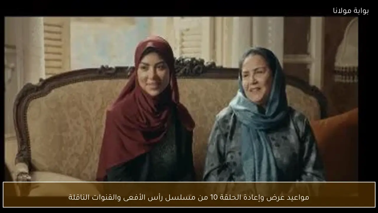 مواعيد عرض وإعادة الحلقة 10 من مسلسل رأس الأفعى والقنوات الناقلة