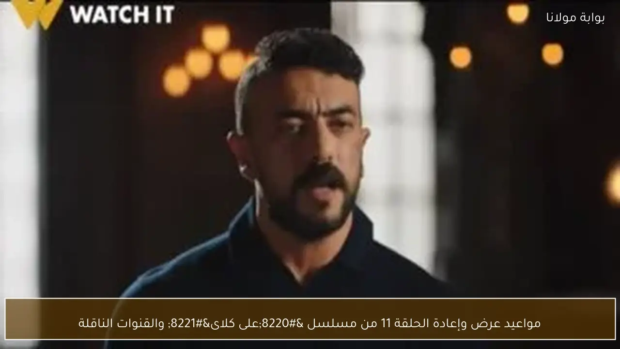 مواعيد عرض وإعادة الحلقة 11 من مسلسل “على كلاى” والقنوات الناقلة