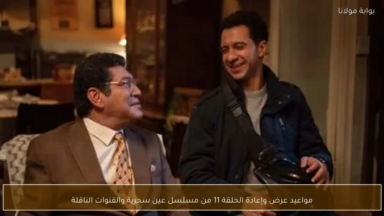 مواعيد عرض وإعادة الحلقة 11 من مسلسل عين سحرية والقنوات الناقلة