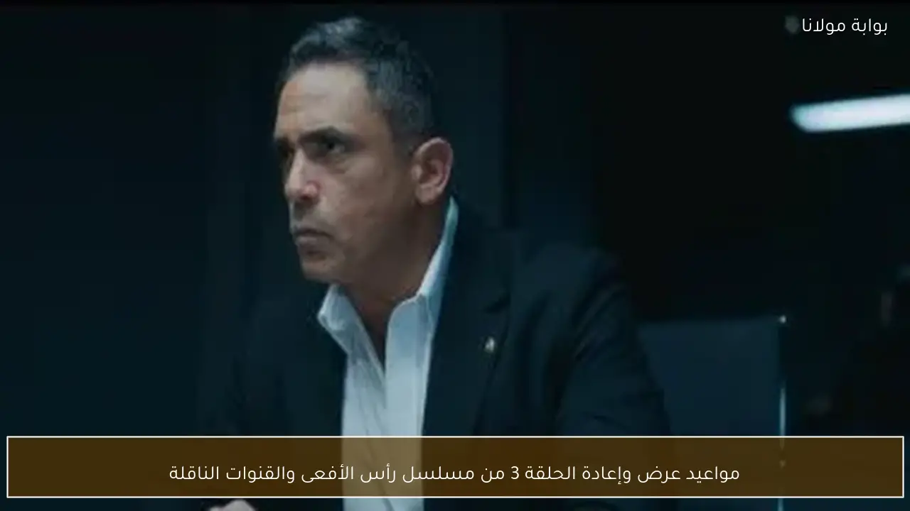 مواعيد عرض وإعادة الحلقة 3 من مسلسل رأس الأفعى والقنوات الناقلة