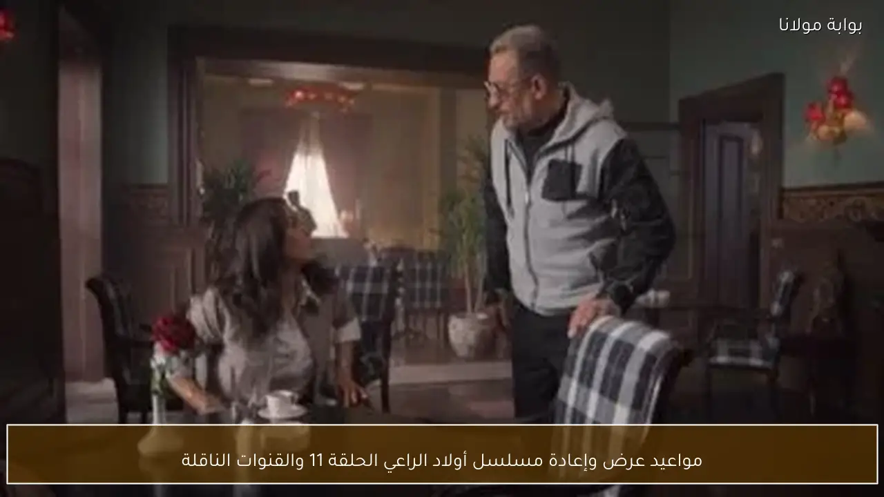 مواعيد عرض وإعادة مسلسل أولاد الراعي الحلقة 11 والقنوات الناقلة