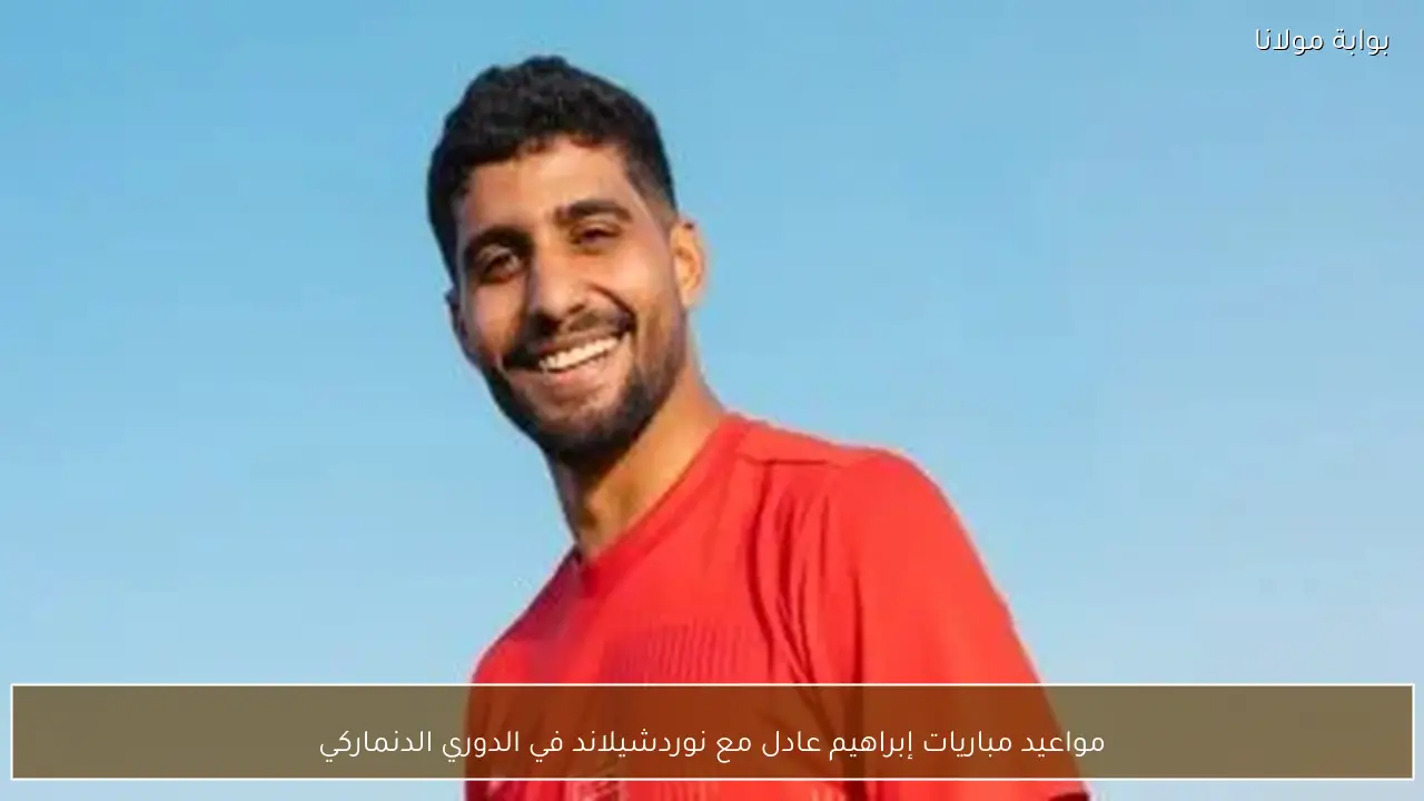 مواعيد مباريات إبراهيم عادل مع نوردشيلاند في الدوري الدنماركي