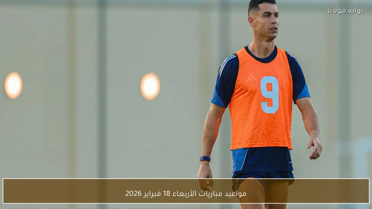 مواعيد مباريات الأربعاء 18 فبراير 2026