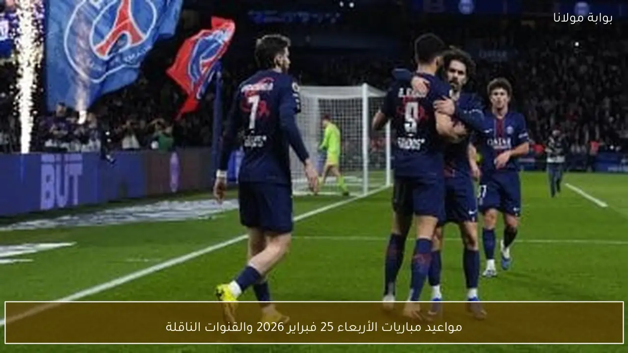 مواعيد مباريات الأربعاء 25 فبراير 2026 والقنوات الناقلة
