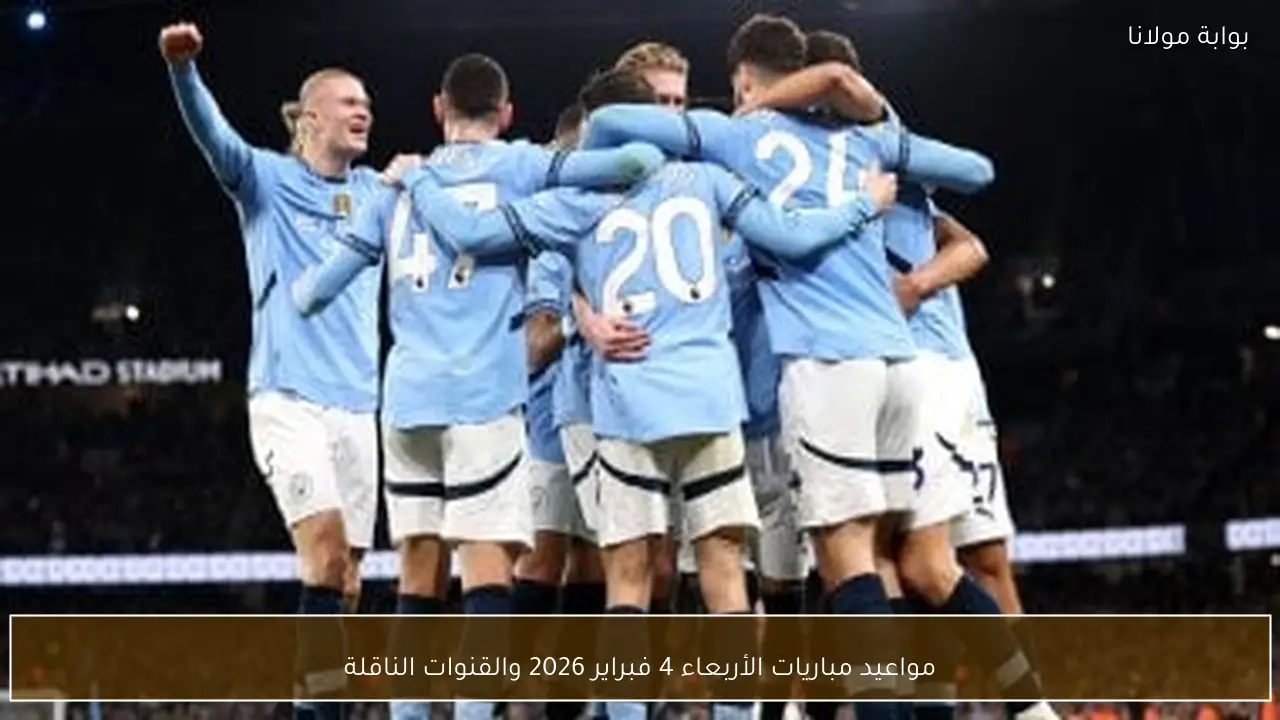 مواعيد مباريات الأربعاء 4 فبراير 2026 والقنوات الناقلة