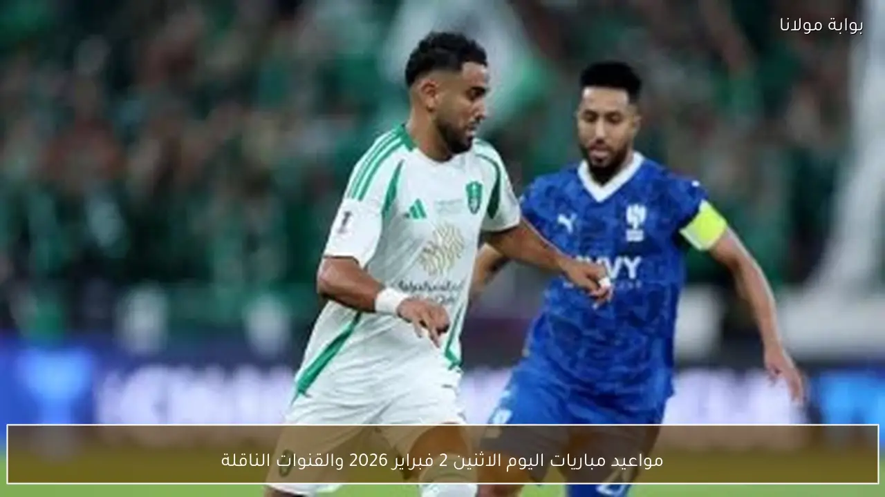 مواعيد مباريات اليوم الاثنين 2 فبراير 2026 والقنوات الناقلة
