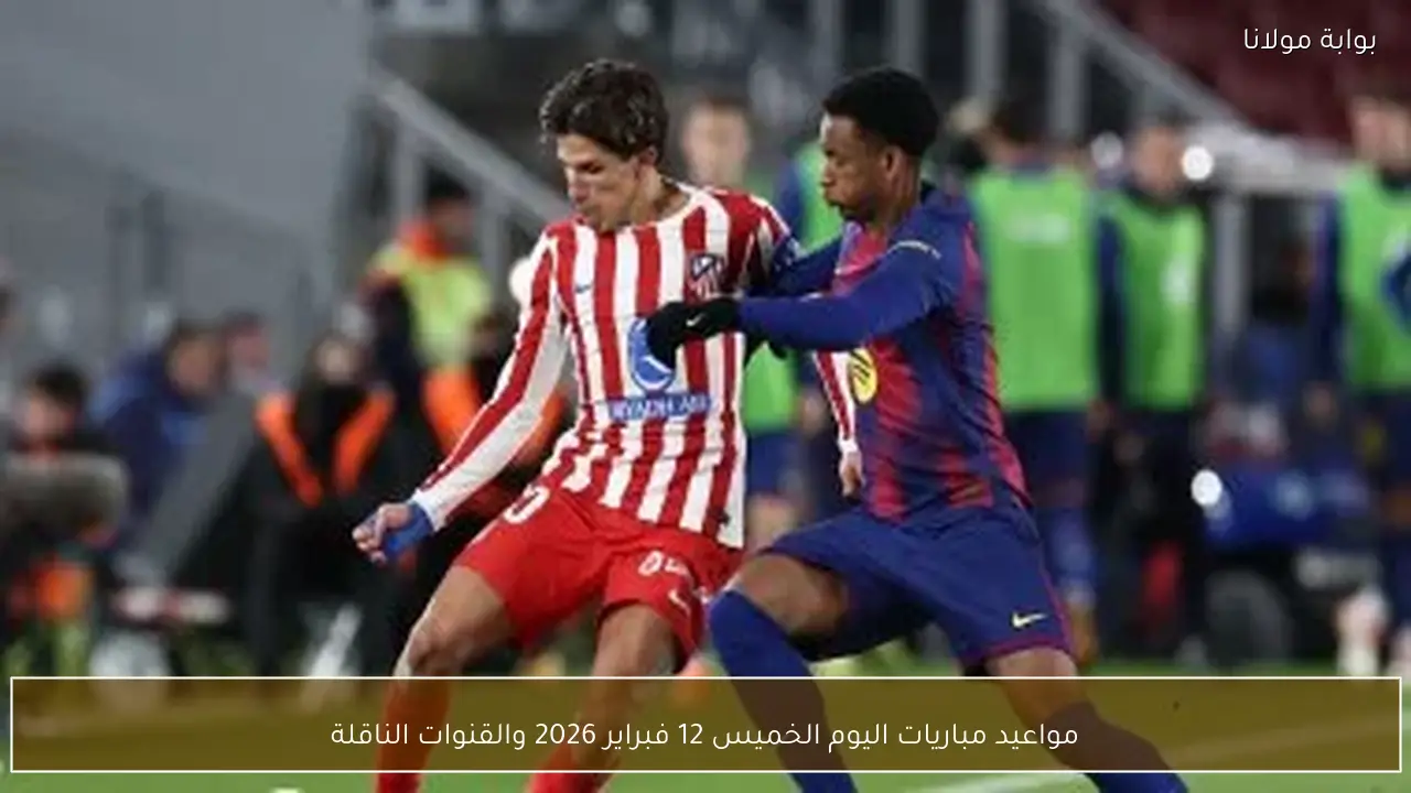 مواعيد مباريات اليوم الخميس 12 فبراير 2026 والقنوات الناقلة