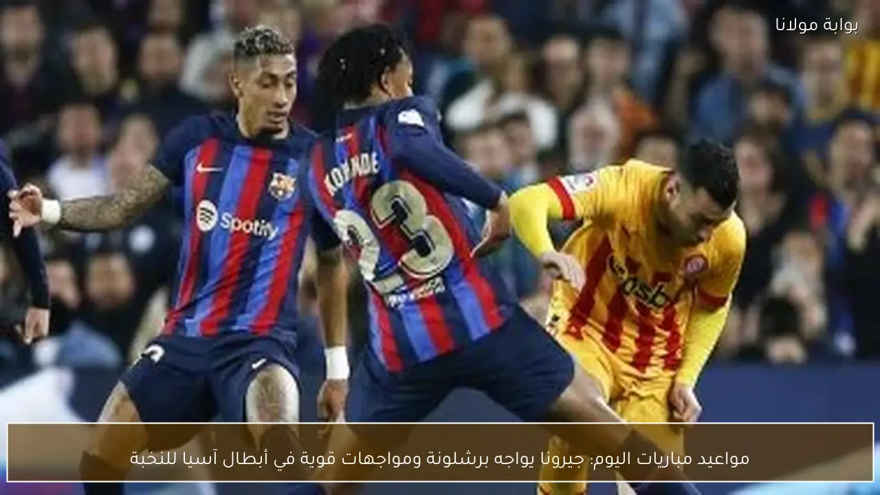 مواعيد مباريات اليوم: جيرونا يواجه برشلونة ومواجهات قوية في أبطال آسيا للنخبة