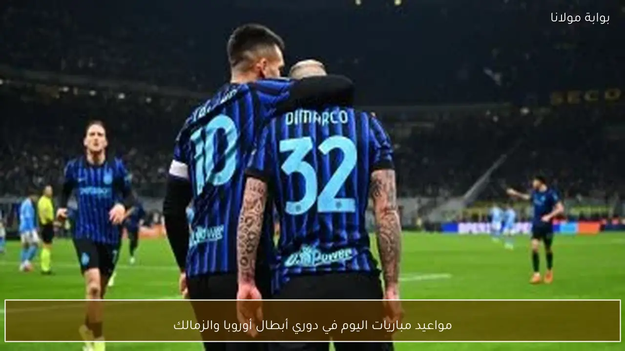 مواعيد مباريات اليوم في دوري أبطال أوروبا والزمالك