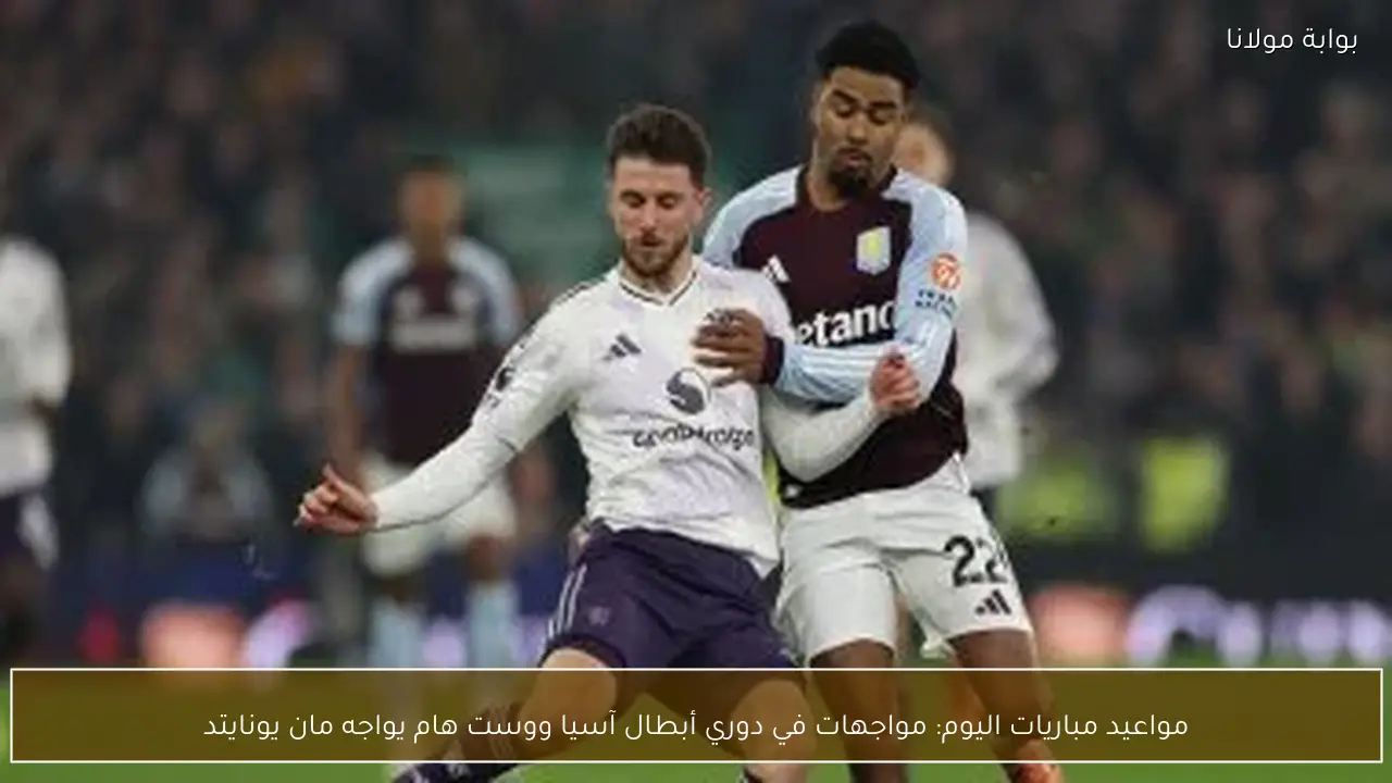 مواعيد مباريات اليوم: مواجهات في دوري أبطال آسيا ووست هام يواجه مان يونايتد