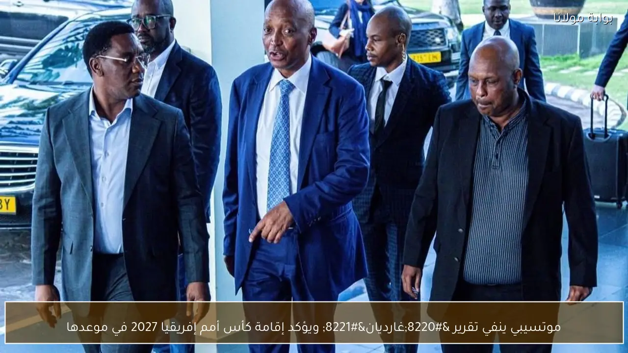 موتسيبي ينفي تقرير “غارديان” ويؤكد إقامة كأس أمم إفريقيا 2027 في موعدها