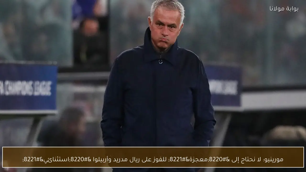 مورينيو: لا نحتاج إلى “معجزة” للفوز على ريال مدريد وأربيلوا “استثنائي”