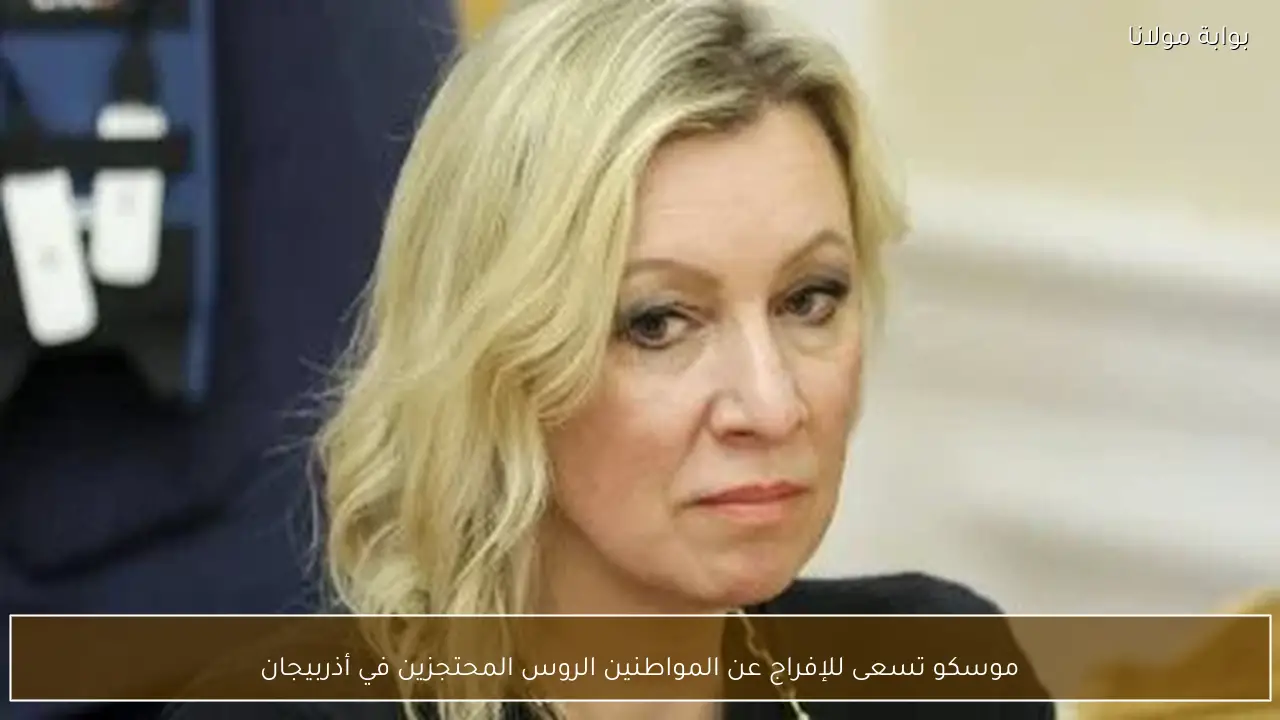 موسكو تسعى للإفراج عن المواطنين الروس المحتجزين في أذربيجان