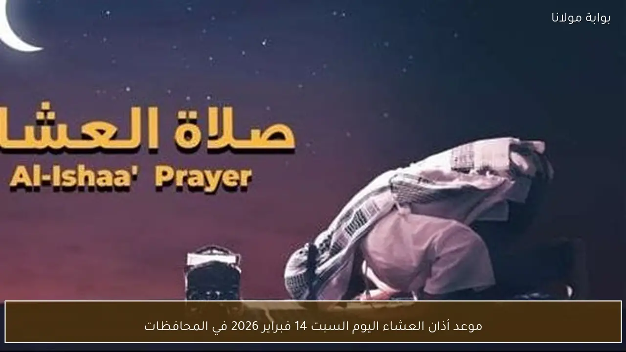 موعد أذان العشاء اليوم السبت 14 فبراير 2026 في المحافظات