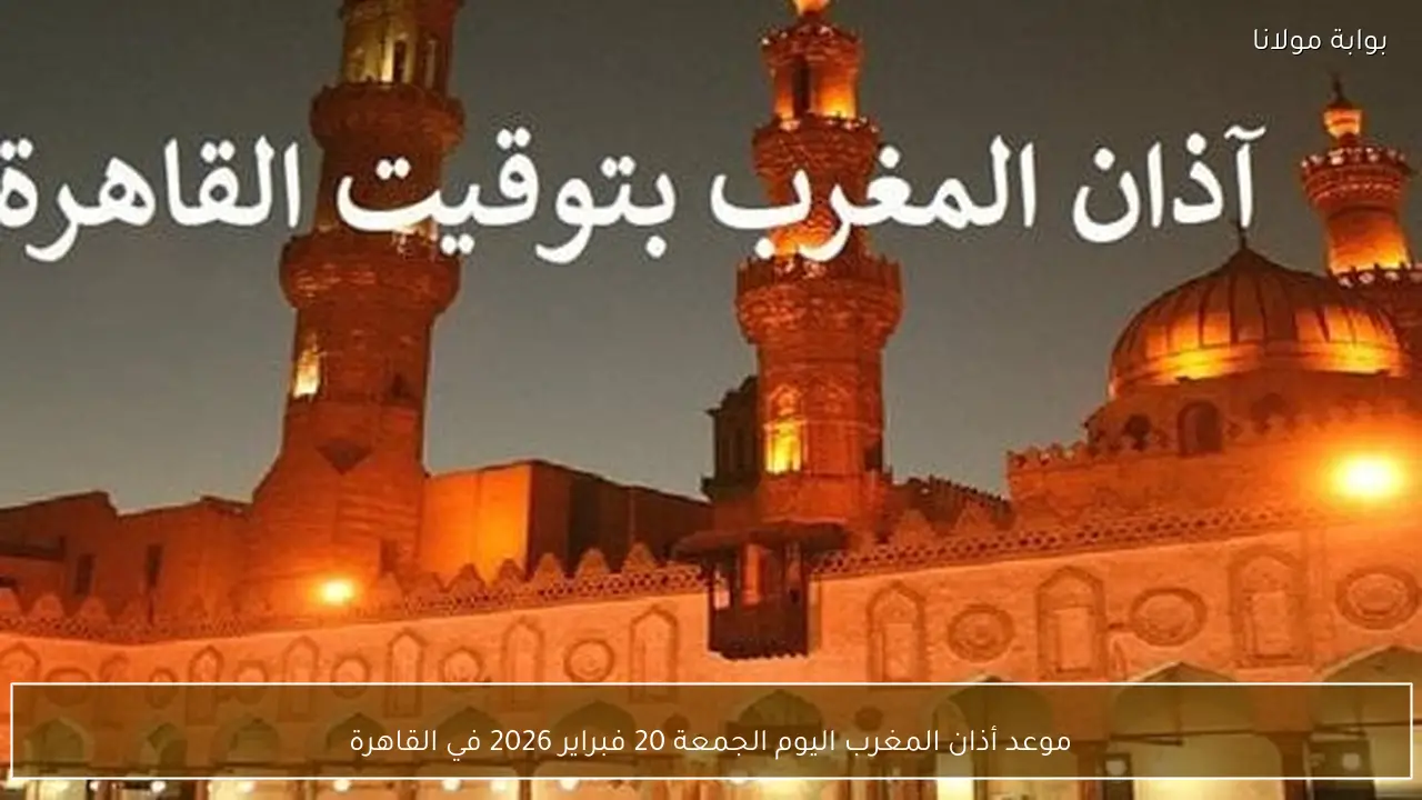 موعد أذان المغرب اليوم الجمعة 20 فبراير 2026 في القاهرة