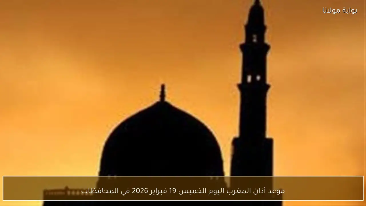 موعد أذان المغرب اليوم الخميس 19 فبراير 2026 في المحافظات