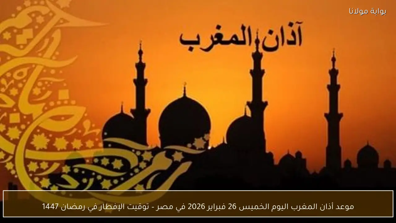 موعد أذان المغرب اليوم الخميس 26 فبراير 2026 في مصر – توقيت الإفطار في رمضان 1447