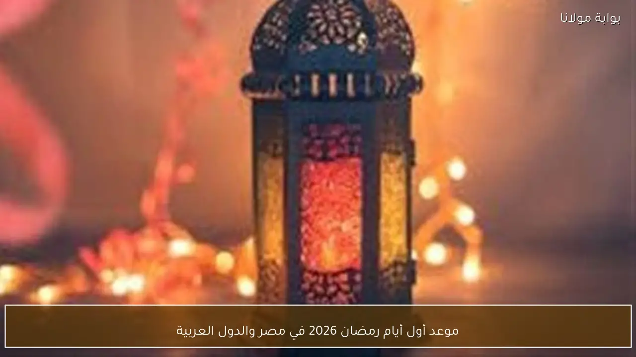 موعد أول أيام رمضان 2026 في مصر والدول العربية